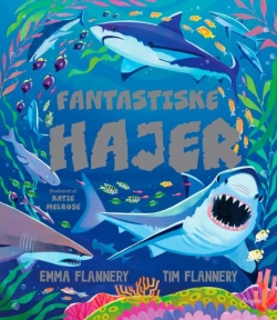 Emma Flannery, Tim Flannery, Katie Melrose: Fantastiske hajer : på med våddragt og iltflasker og dyk med ind i en verden af